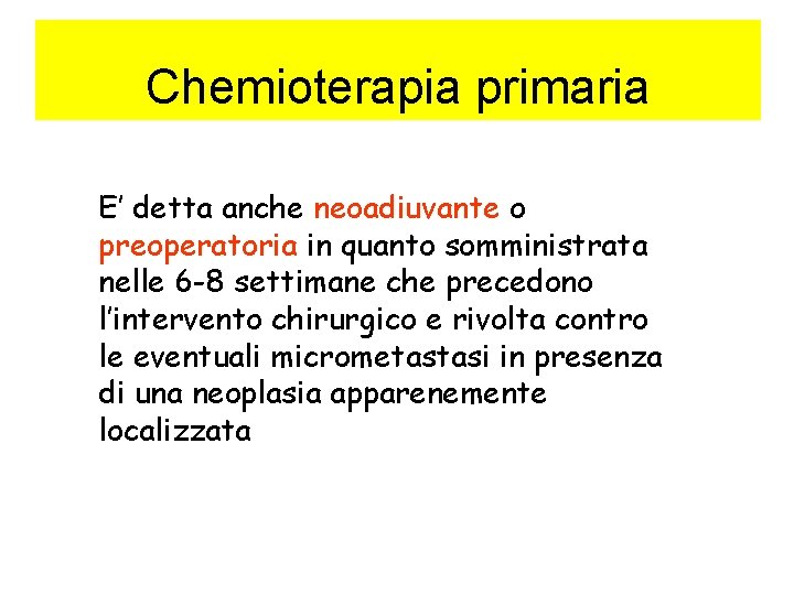 Chemioterapia primaria E’ detta anche neoadiuvante o preoperatoria in quanto somministrata nelle 6 -8