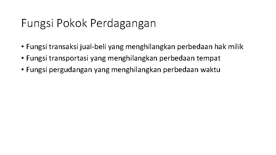 Fungsi Pokok Perdagangan • Fungsi transaksi jual-beli yang menghilangkan perbedaan hak milik • Fungsi
