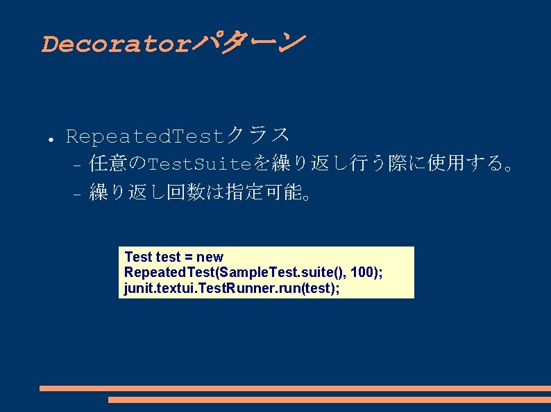 Decoratorパターン ● Repeated. Testクラス 任意のTest. Suiteを繰り返し行う際に使用する。 繰り返し回数は指定可能。 Test test = new　 Repeated. Test(Sample. Test.