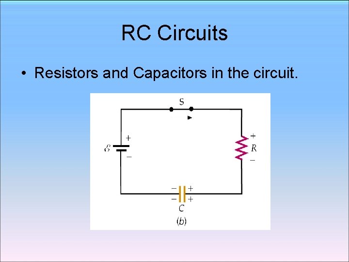 RC Circuits • Resistors and Capacitors in the circuit. RC Circuits • Resistors and Capacitors in the circuit.