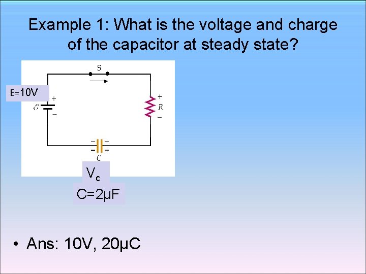 Example 1: What is the voltage and charge of the capacitor at steady state? Example 1: What is the voltage and charge of the capacitor at steady state?