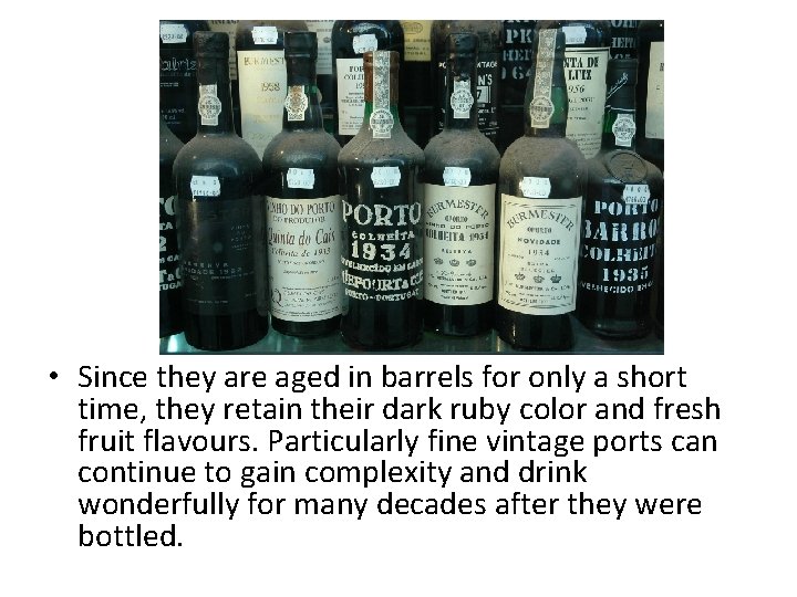  • Since they are aged in barrels for only a short time, they