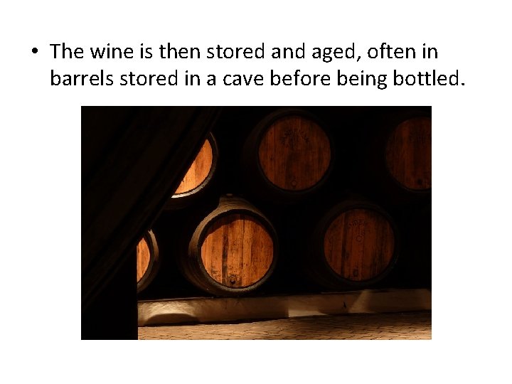  • The wine is then stored and aged, often in barrels stored in