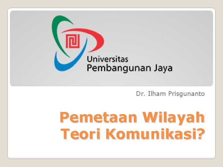 Dr. Ilham Prisgunanto Pemetaan Wilayah Teori Komunikasi? 