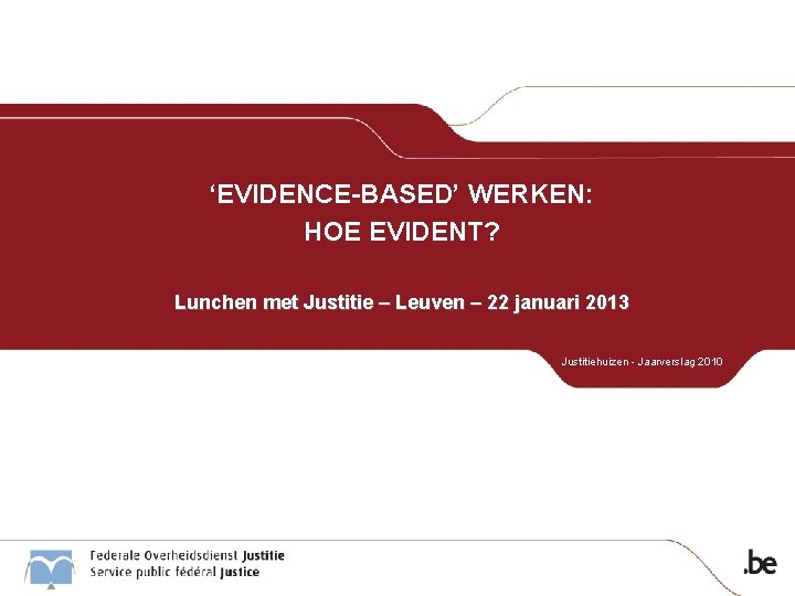 ‘EVIDENCE-BASED’ WERKEN: HOE EVIDENT? Lunchen met Justitie – Leuven – 22 januari 2013 Justitiehuizen