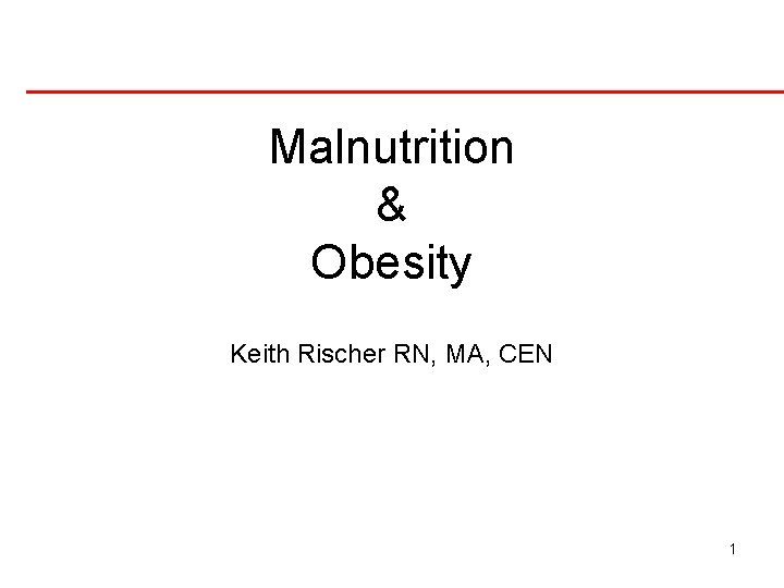 Malnutrition & Obesity Keith Rischer RN, MA, CEN 1 