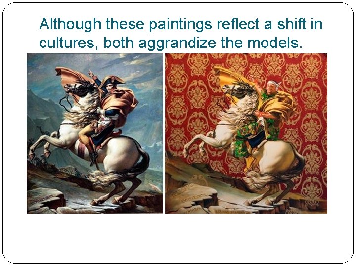 Although these paintings reflect a shift in cultures, both aggrandize the models. 