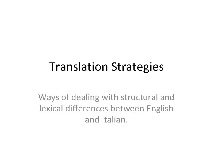 Translation Strategies Ways of dealing with structural and lexical differences between English and Italian.
