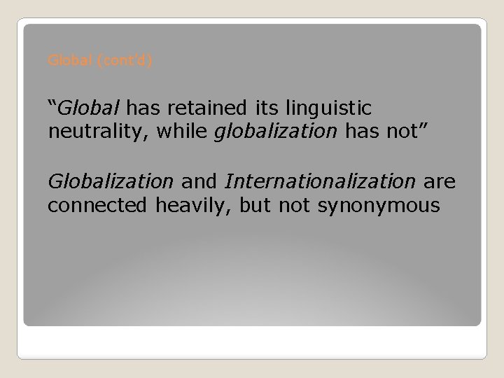 Global (cont’d) “Global has retained its linguistic neutrality, while globalization has not” Globalization and