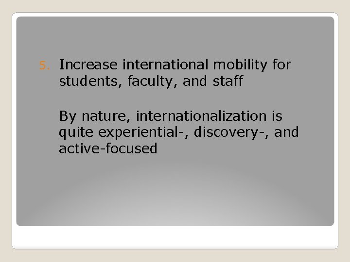 5. Increase international mobility for students, faculty, and staff By nature, internationalization is quite