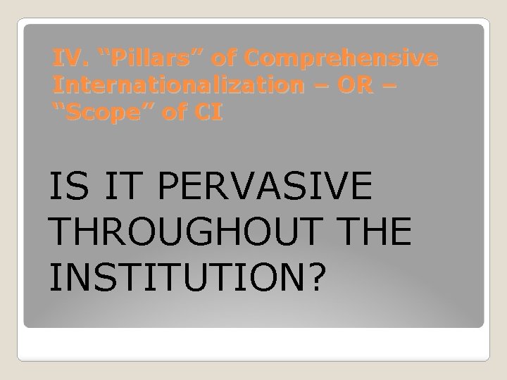 IV. “Pillars” of Comprehensive Internationalization – OR – “Scope” of CI IS IT PERVASIVE