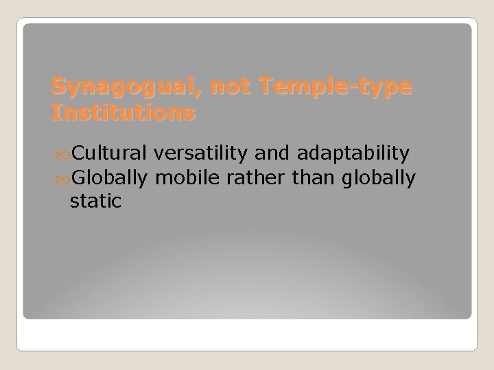 Synagogual, not Temple-type Institutions Cultural versatility and adaptability Globally mobile rather than globally static