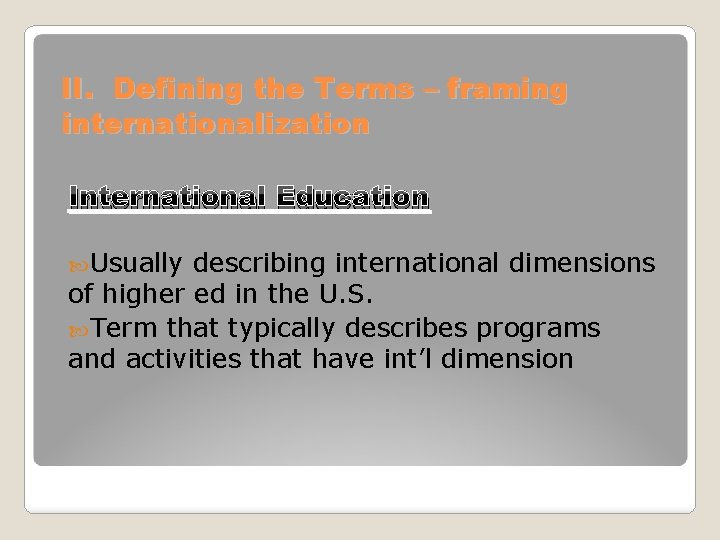 II. Defining the Terms – framing internationalization International Education Usually describing international dimensions of