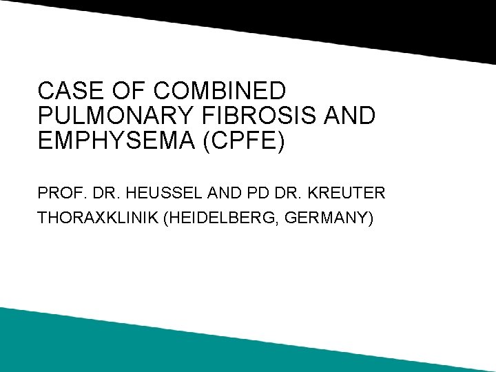 CASE OF COMBINED PULMONARY FIBROSIS AND EMPHYSEMA (CPFE) PROF. DR. HEUSSEL AND PD DR.
