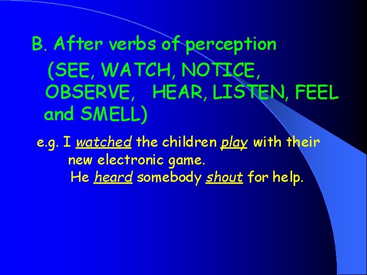 B. After verbs of perception (SEE, WATCH, NOTICE, OBSERVE, HEAR, LISTEN, FEEL and SMELL)