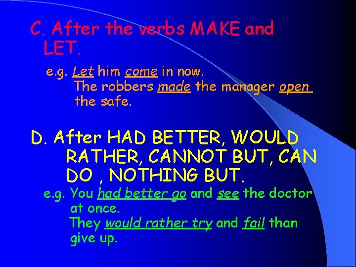 C. After the verbs MAKE and LET. e. g. Let him come in now.