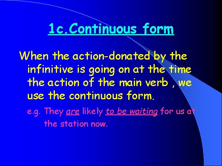 1 c. Continuous form When the action-donated by the infinitive is going on at