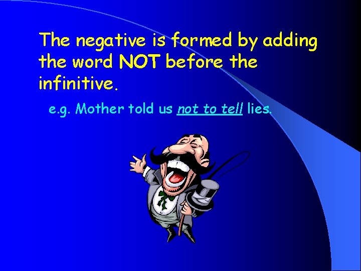 The negative is formed by adding the word NOT before the infinitive. e. g.