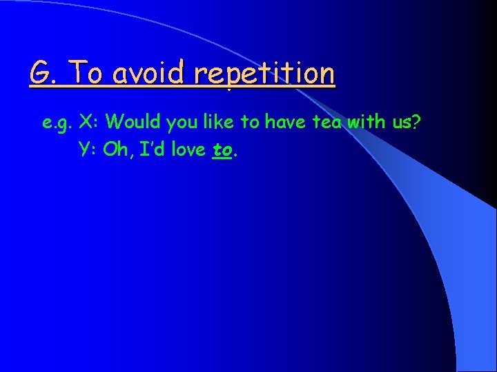 G. To avoid repetition e. g. X: Would you like to have tea with