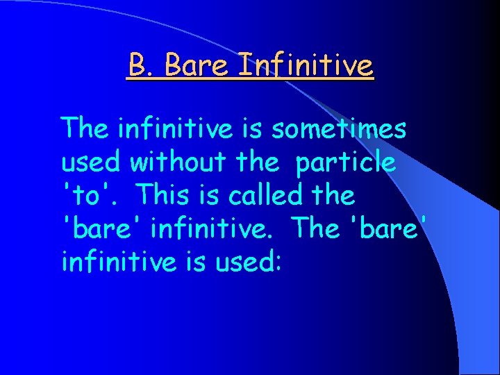 B. Bare Infinitive The infinitive is sometimes used without the particle 'to'. This is