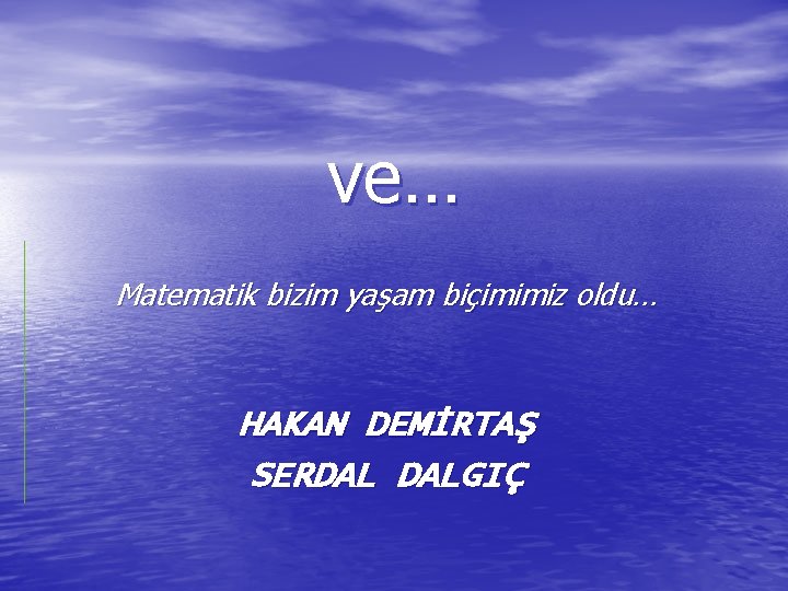 ve… Matematik bizim yaşam biçimimiz oldu… HAKAN DEMİRTAŞ SERDAL DALGIÇ ve… Matematik bizim yaşam biçimimiz oldu… HAKAN DEMİRTAŞ SERDAL DALGIÇ