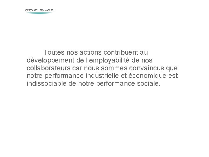 Toutes nos actions contribuent au développement de l’employabilité de nos collaborateurs car nous sommes Toutes nos actions contribuent au développement de l’employabilité de nos collaborateurs car nous sommes