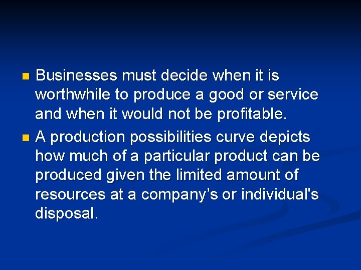 Businesses must decide when it is worthwhile to produce a good or service and