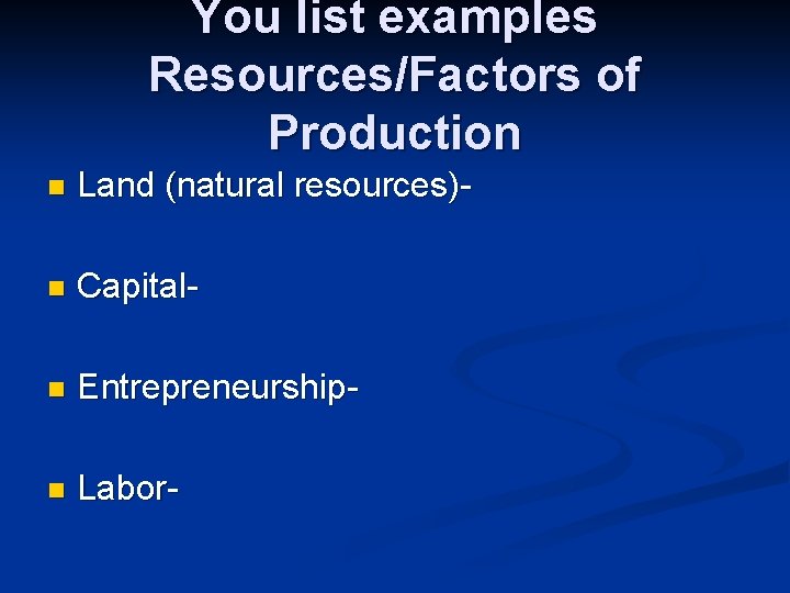 You list examples Resources/Factors of Production n Land (natural resources)- n Capital- n Entrepreneurship-