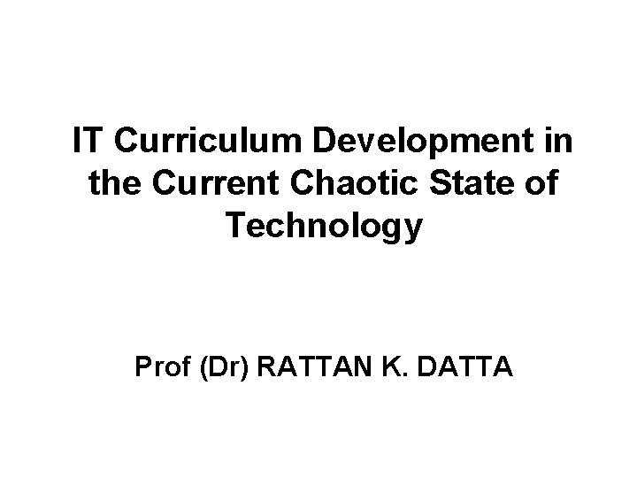 IT Curriculum Development in the Current Chaotic State of Technology Prof (Dr) RATTAN K.