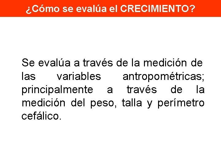 ¿Cómo se evalúa el CRECIMIENTO? Se evalúa a través de la medición de las