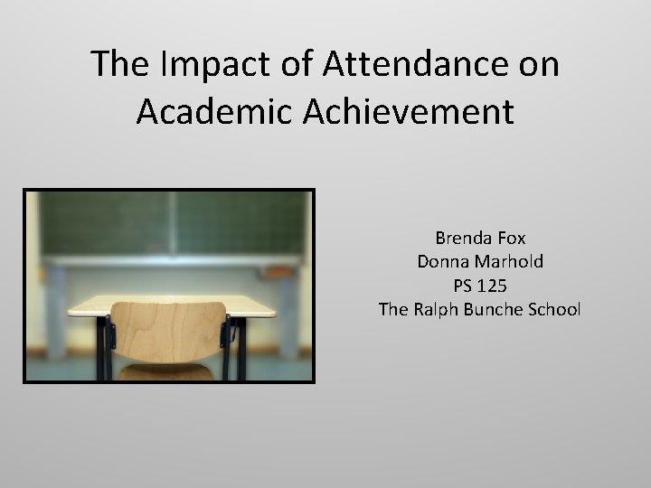 The Impact of Attendance on Academic Achievement Brenda Fox Donna Marhold PS 125 The