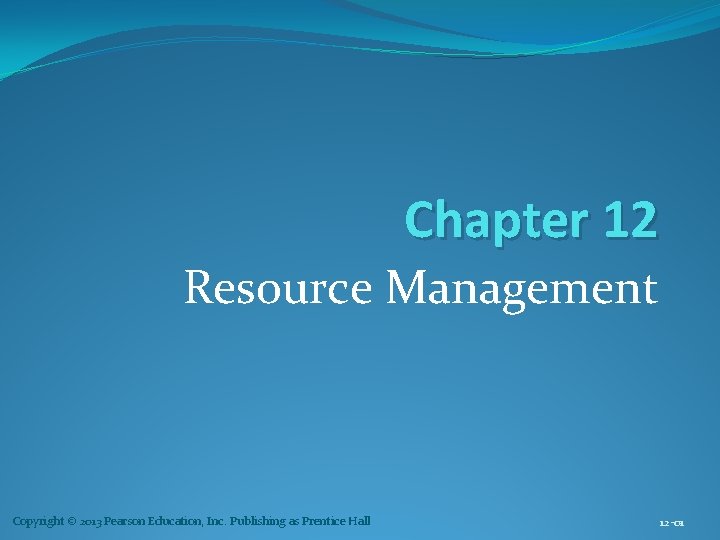Chapter 12 Resource Management Copyright © 2013 Pearson Education, Inc. Publishing as Prentice Hall