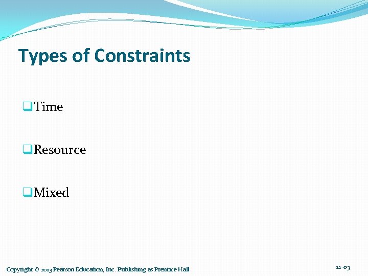 Types of Constraints q. Time q. Resource q. Mixed Copyright © 2013 Pearson Education,