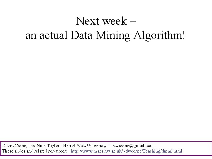 Next week – an actual Data Mining Algorithm! David Corne, and Nick Taylor, Heriot-Watt