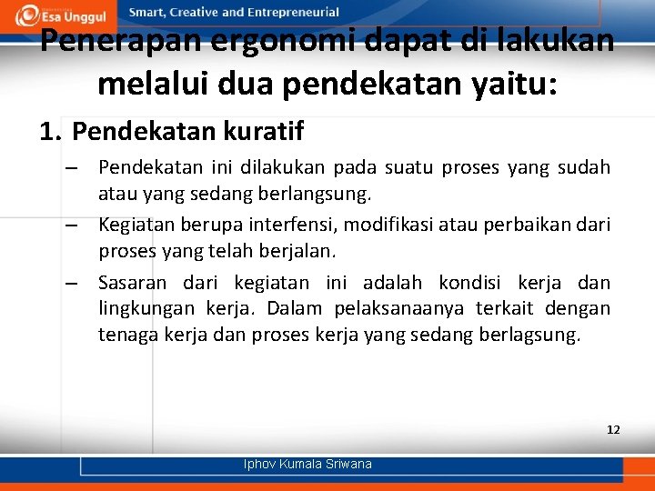 Penerapan ergonomi dapat di lakukan melalui dua pendekatan yaitu: 1. Pendekatan kuratif – Pendekatan