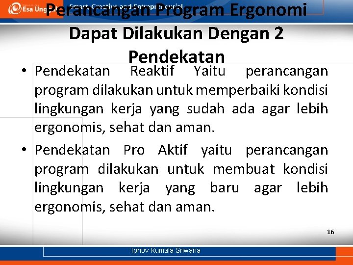 Perancangan Program Ergonomi Dapat Dilakukan Dengan 2 Pendekatan • Pendekatan Reaktif Yaitu perancangan program