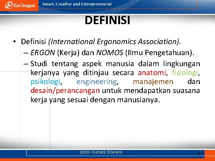 DEFINISI • Definisi (International Ergonomics Association). – ERGON (Kerja) dan NOMOS (Ilmu Pengetahuan). –