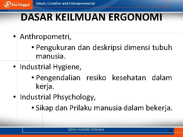 DASAR KEILMUAN ERGONOMI • Anthropometri, • Pengukuran deskripsi dimensi tubuh manusia. • Industrial Hygiene,