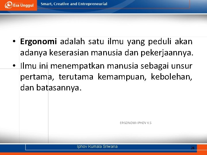  • Ergonomi adalah satu ilmu yang peduli akan adanya keserasian manusia dan pekerjaannya.