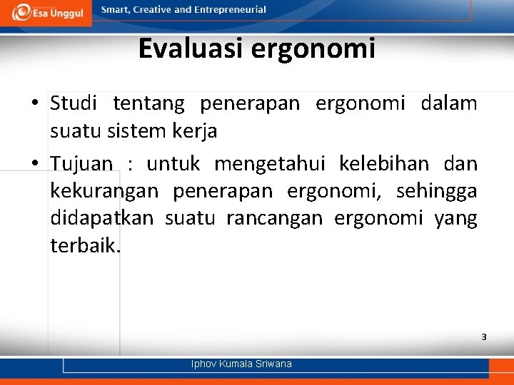 Evaluasi ergonomi • Studi tentang penerapan ergonomi dalam suatu sistem kerja • Tujuan :
