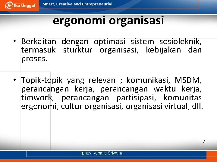 ergonomi organisasi • Berkaitan dengan optimasi sistem sosioleknik, termasuk sturktur organisasi, kebijakan dan proses.