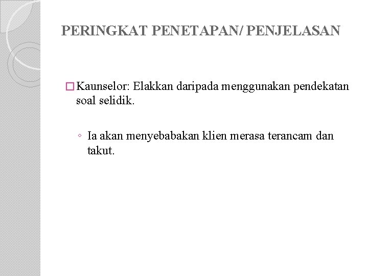 PERINGKAT PENETAPAN/ PENJELASAN � Kaunselor: Elakkan daripada menggunakan pendekatan soal selidik. ◦ Ia akan