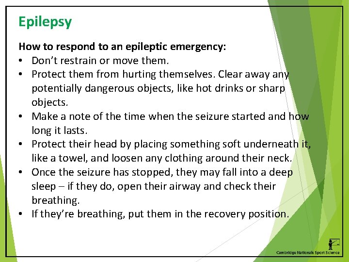 Epilepsy How to respond to an epileptic emergency: • Don’t restrain or move them.