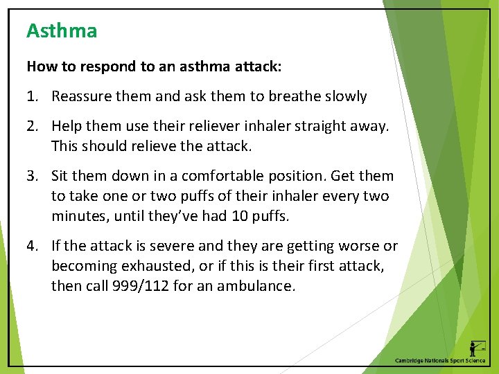 Asthma How to respond to an asthma attack: 1. Reassure them and ask them
