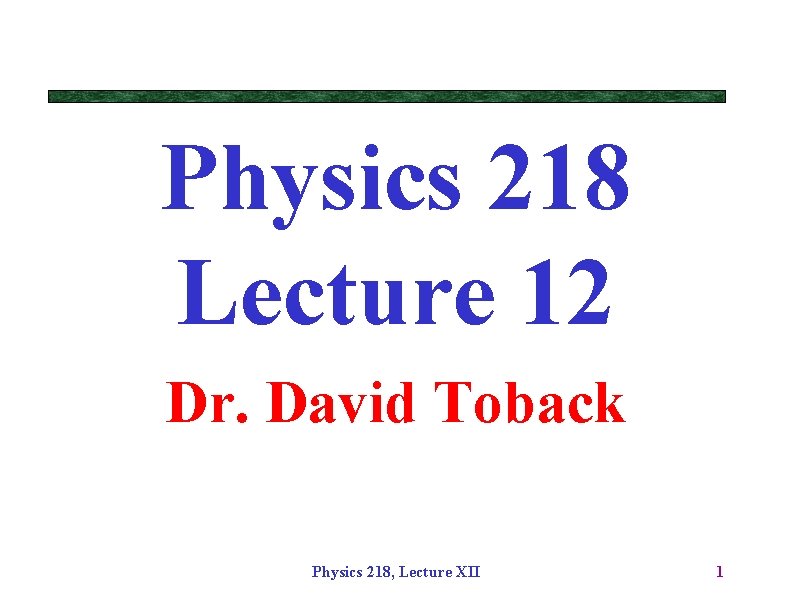 Physics 218 Lecture 12 Dr. David Toback Physics 218, Lecture XII 1 