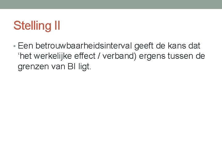Stelling II • Een betrouwbaarheidsinterval geeft de kans dat ‘het werkelijke effect / verband)