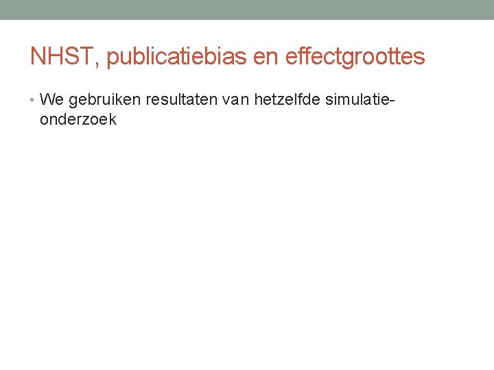 NHST, publicatiebias en effectgroottes • We gebruiken resultaten van hetzelfde simulatie- onderzoek 