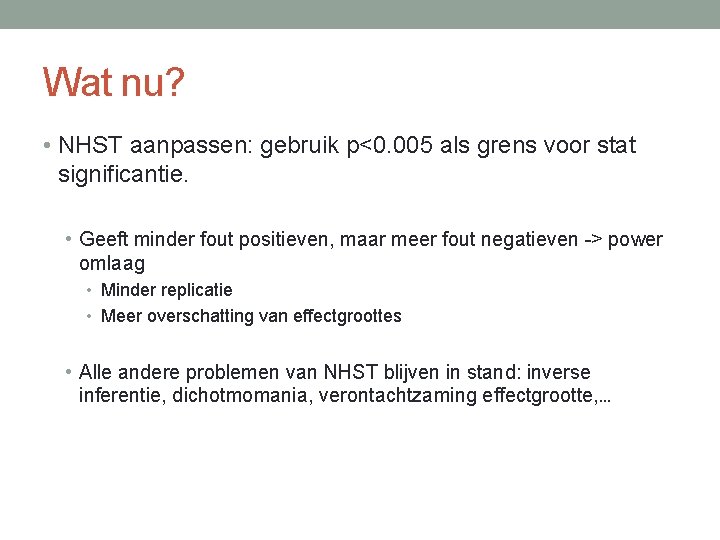 Wat nu? • NHST aanpassen: gebruik p<0. 005 als grens voor stat significantie. •
