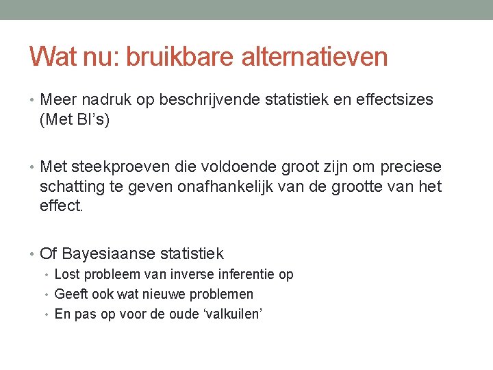 Wat nu: bruikbare alternatieven • Meer nadruk op beschrijvende statistiek en effectsizes (Met BI’s)