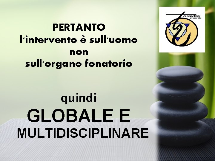 PERTANTO l'intervento è sull'uomo non sull'organo fonatorio quindi GLOBALE E MULTIDISCIPLINARE 